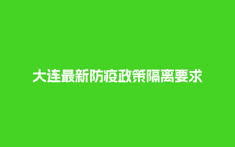 大连最新防疫政策隔离要求