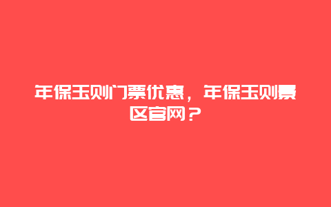 年保玉则门票优惠，年保玉则景区官网？