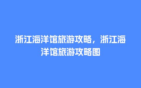 浙江海洋馆旅游攻略，浙江海洋馆旅游攻略图