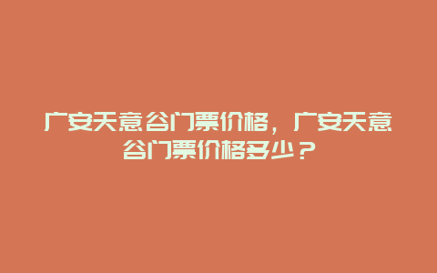 广安天意谷门票价格，广安天意谷门票价格多少？