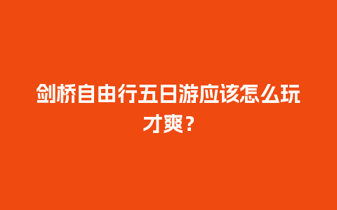 剑桥自由行五日游应该怎么玩才爽？