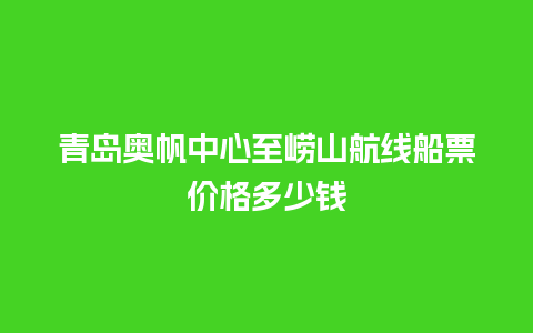 青岛奥帆中心至崂山航线船票价格多少钱