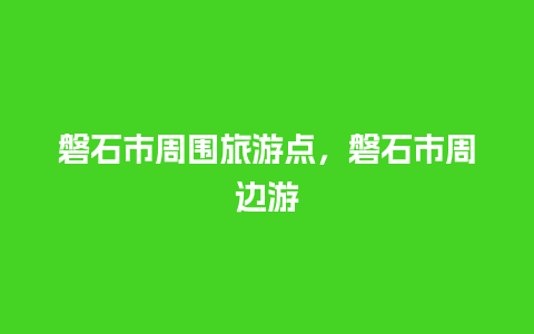 磐石市周围旅游点，磐石市周边游