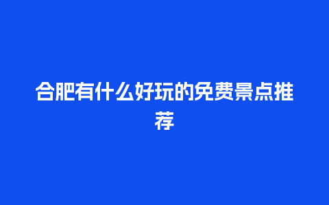 合肥有什么好玩的免费景点推荐