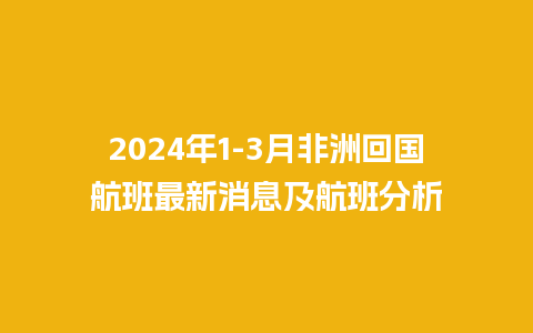 2024年1-3月非洲回国航班最新消息及航班分析