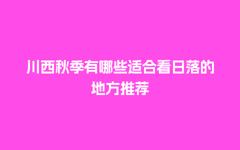 川西秋季有哪些适合看日落的地方推荐