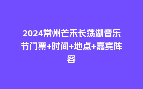 2024常州芒禾长荡湖音乐节门票+时间+地点+嘉宾阵容