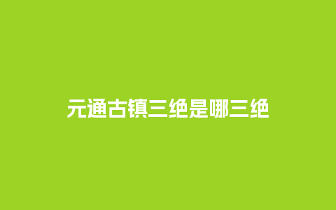 元通古镇三绝是哪三绝