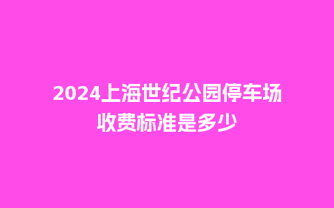 2024上海世纪公园停车场收费标准是多少