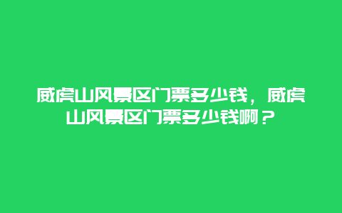 威虎山风景区门票多少钱，威虎山风景区门票多少钱啊？