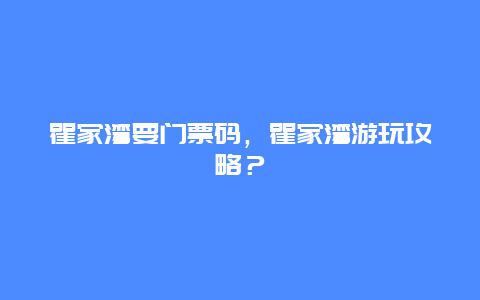 瞿家湾要门票码，瞿家湾游玩攻略？