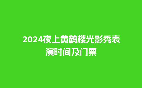 2024夜上黄鹤楼光影秀表演时间及门票