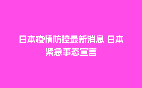 日本疫情防控最新消息 日本紧急事态宣言