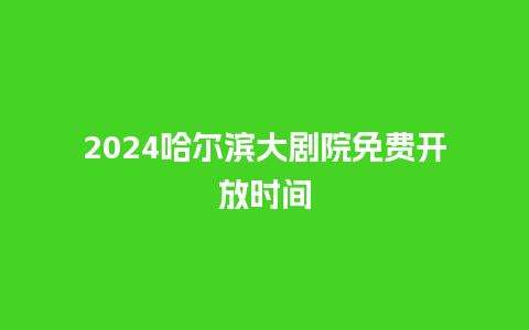 2024哈尔滨大剧院免费开放时间