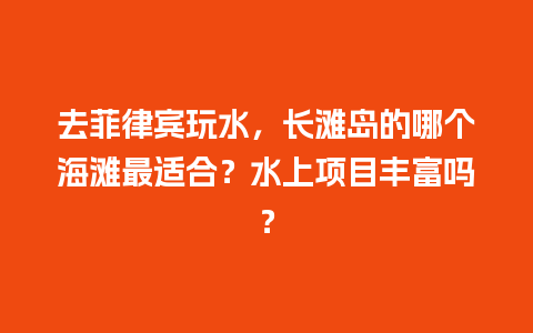 去菲律宾玩水，长滩岛的哪个海滩最适合？水上项目丰富吗？