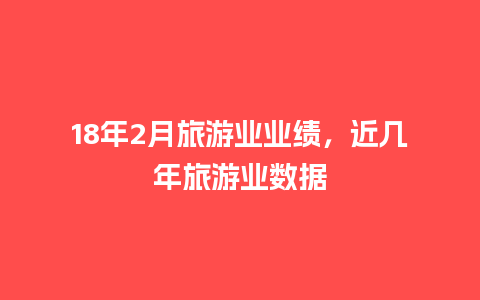 18年2月旅游业业绩，近几年旅游业数据