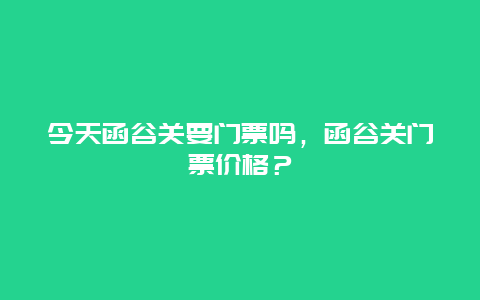 今天函谷关要门票吗，函谷关门票价格？