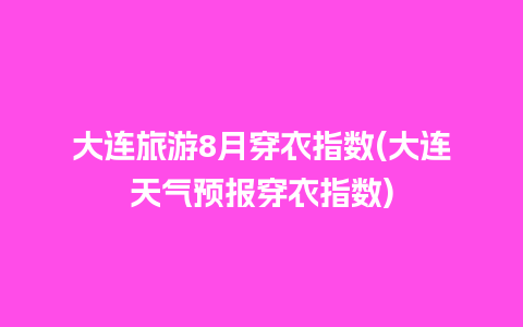 大连旅游8月穿衣指数(大连天气预报穿衣指数)