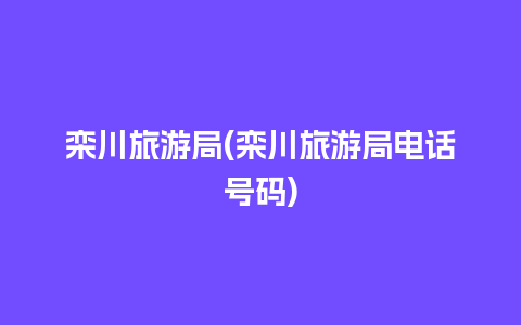 栾川旅游局(栾川旅游局电话号码)