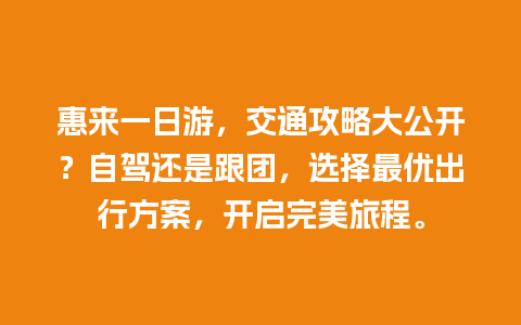 惠来一日游，交通攻略大公开？自驾还是跟团，选择最优出行方案，开启完美旅程。