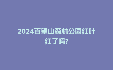 2024百望山森林公园红叶红了吗?