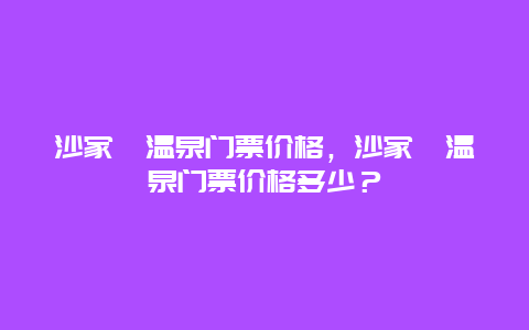 沙家浜温泉门票价格，沙家浜温泉门票价格多少？