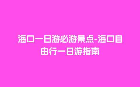 海口一日游必游景点-海口自由行一日游指南