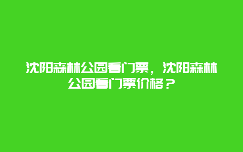 沈阳森林公园看门票，沈阳森林公园看门票价格？