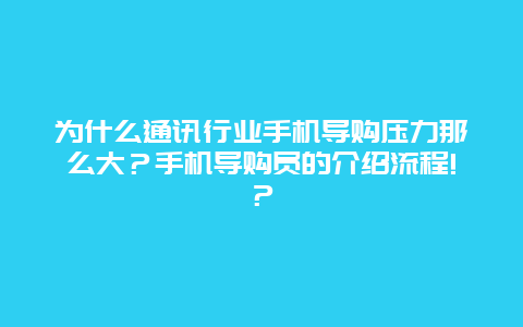 为什么通讯行业手机导购压力那么大？手机导购员的介绍流程!？