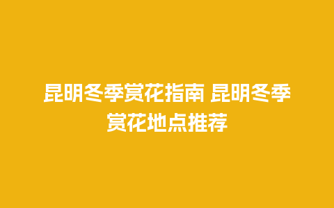 昆明冬季赏花指南 昆明冬季赏花地点推荐