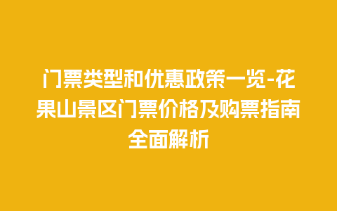 门票类型和优惠政策一览-花果山景区门票价格及购票指南全面解析