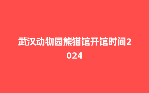 武汉动物园熊猫馆开馆时间2024