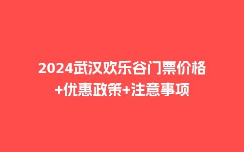 2024武汉欢乐谷门票价格+优惠政策+注意事项