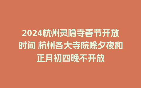 2024杭州灵隐寺春节开放时间 杭州各大寺院除夕夜和正月初四晚不开放