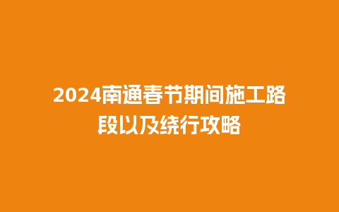 2024南通春节期间施工路段以及绕行攻略