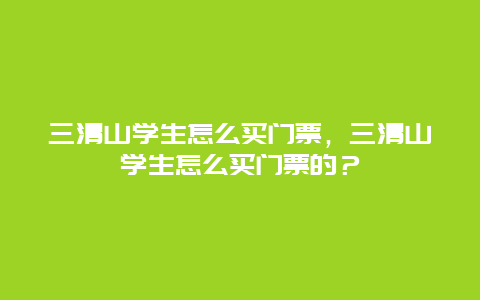 三清山学生怎么买门票，三清山学生怎么买门票的？