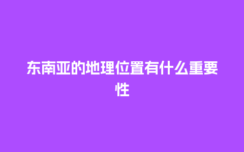 东南亚的地理位置有什么重要性