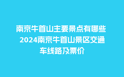 南京牛首山主要景点有哪些 2024南京牛首山景区交通车线路及票价