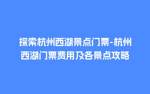 探索杭州西湖景点门票-杭州西湖门票费用及各景点攻略