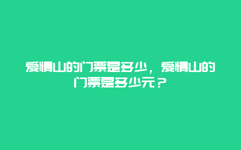 爱情山的门票是多少，爱情山的门票是多少元？