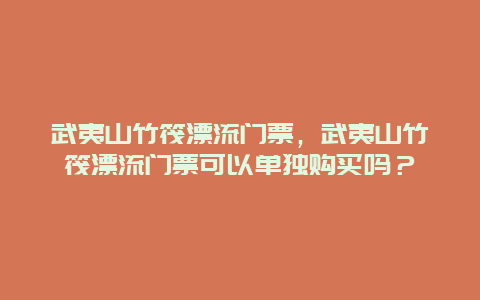 武夷山竹筏漂流门票，武夷山竹筏漂流门票可以单独购买吗？