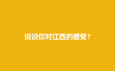 说说你对江西的感受？