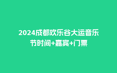 2024成都欢乐谷大运音乐节时间+嘉宾+门票