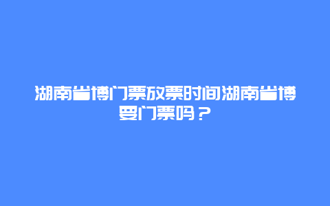 湖南省博门票放票时间湖南省博要门票吗？