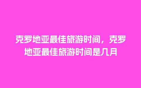 克罗地亚最佳旅游时间，克罗地亚最佳旅游时间是几月