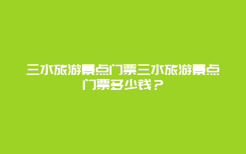 三水旅游景点门票三水旅游景点门票多少钱？