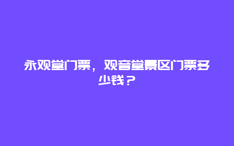 永观堂门票，观音堂景区门票多少钱？