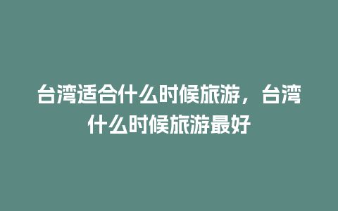 台湾适合什么时候旅游，台湾什么时候旅游最好