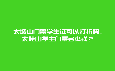 太姥山门票学生证可以打折吗，太姥山学生门票多少钱？