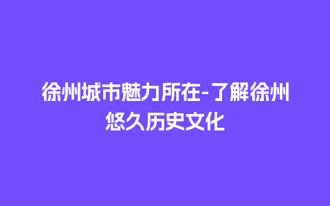 徐州城市魅力所在-了解徐州悠久历史文化